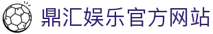 鼎汇娱乐 - 注册进入平台，感受高品质娱乐